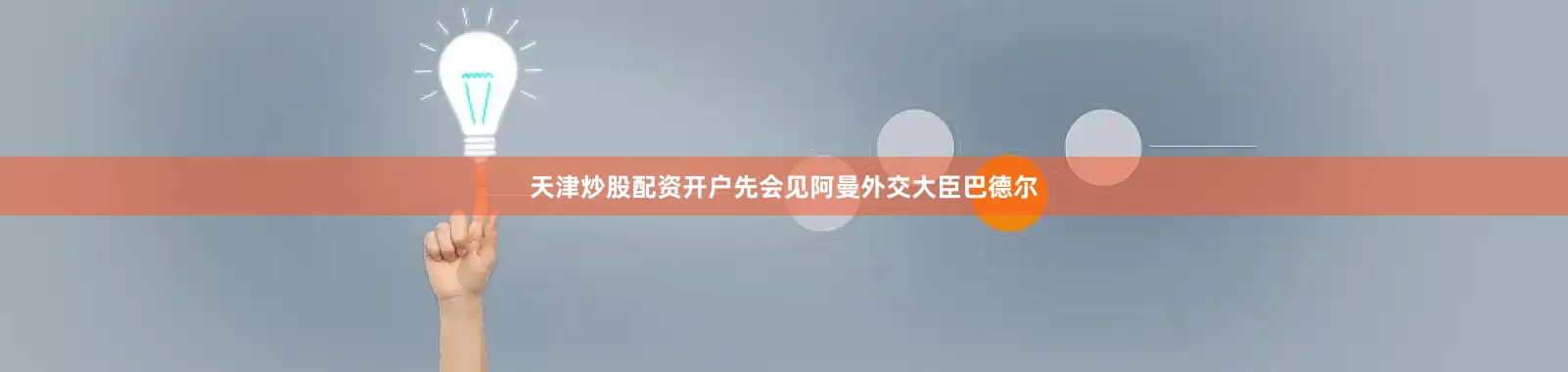 天津炒股配资开户先会见阿曼外交大臣巴德尔