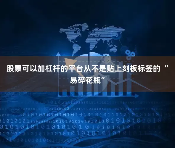 股票可以加杠杆的平台从不是贴上刻板标签的 “易碎花瓶”